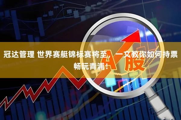 冠达管理 世界赛艇锦标赛将至，一文教你如何持票畅玩青浦！