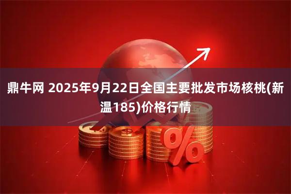 鼎牛网 2025年9月22日全国主要批发市场核桃(新温185)价格行情