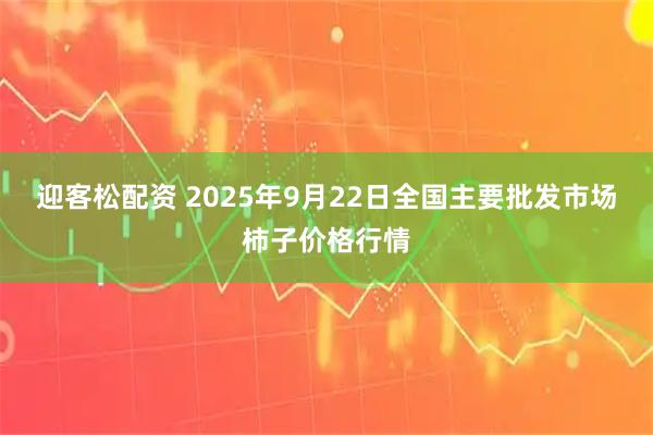 迎客松配资 2025年9月22日全国主要批发市场柿子价格行情