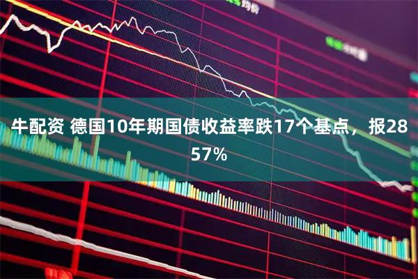牛配资 德国10年期国债收益率跌17个基点，报2857%