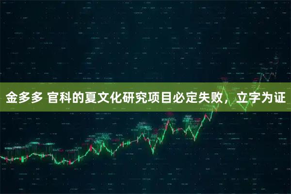 金多多 官科的夏文化研究项目必定失败，立字为证