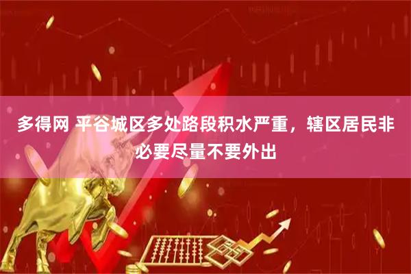 多得网 平谷城区多处路段积水严重，辖区居民非必要尽量不要外出