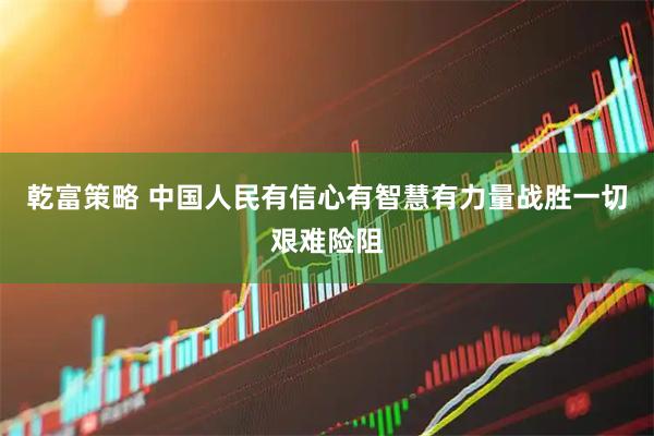 乾富策略 中国人民有信心有智慧有力量战胜一切艰难险阻